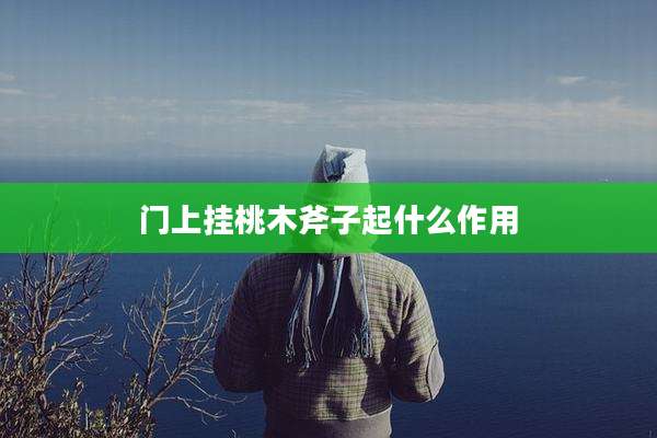 门上挂桃木斧子起什么作用