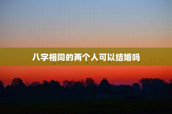 八字相同的两个人可以结婚吗