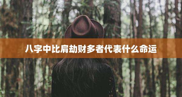 八字中比肩劫财多者代表什么命运