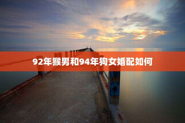 92年猴男和94年狗女婚配如何