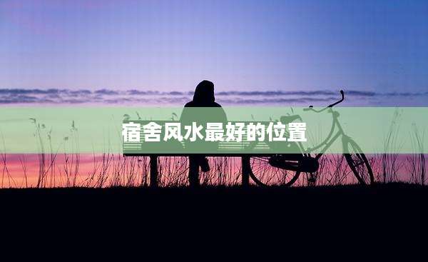 宿舍风水最好的位置