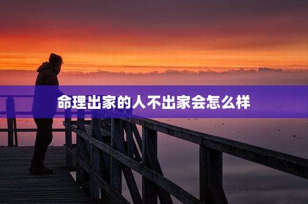 命理出家的人不出家会怎么样
