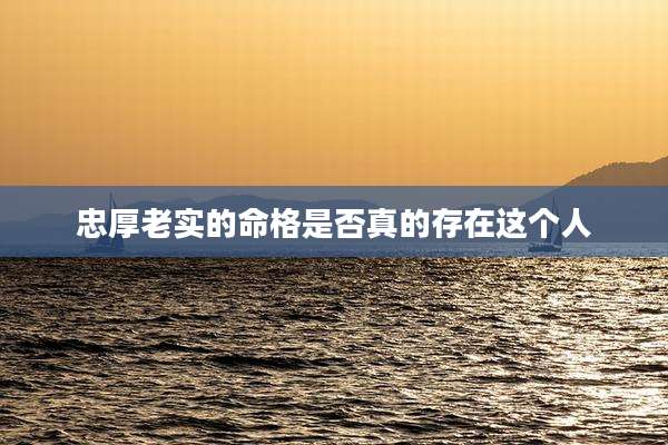 忠厚老实的命格是否真的存在这个人