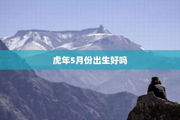 虎年5月份出生好吗