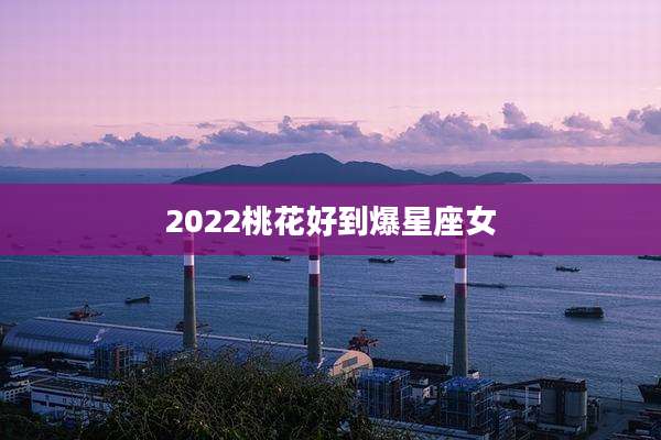 2022桃花好到爆星座女