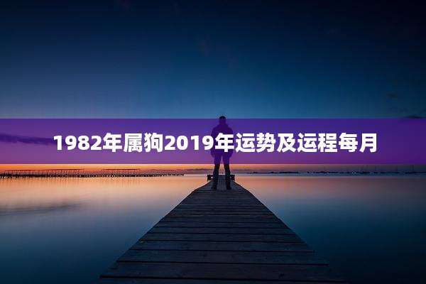 1982年属狗2019年运势及运程每月