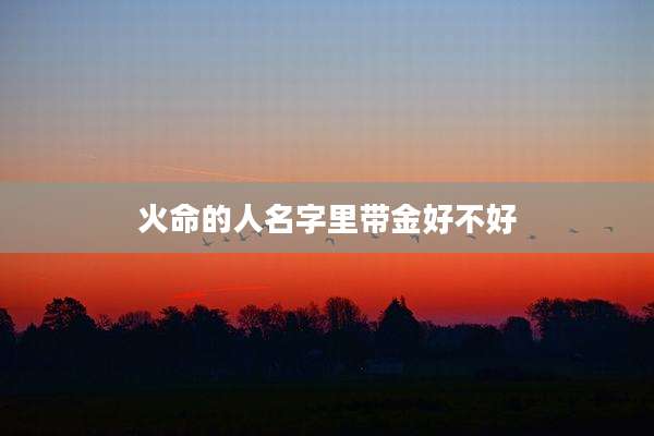 火命的人名字里带金好不好
