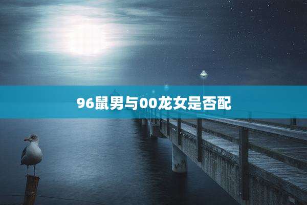 96鼠男与00龙女是否配