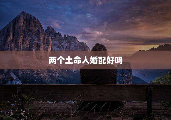 两个土命人婚配好吗