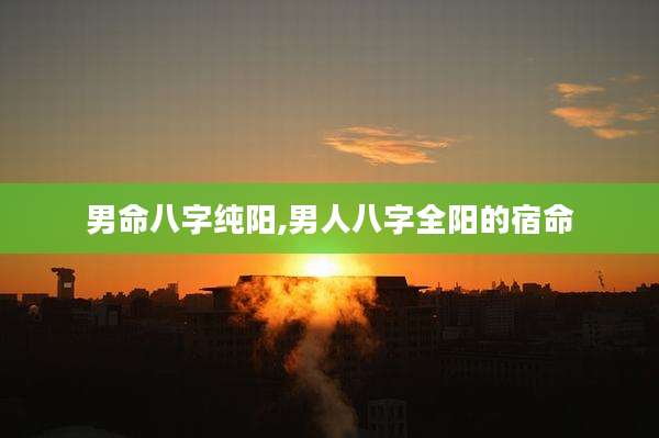 男命八字纯阳,男人八字全阳的宿命