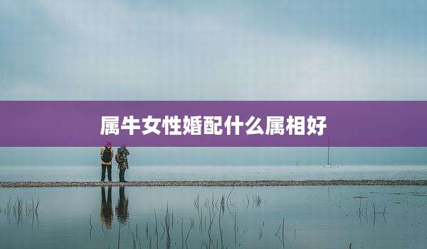 属牛女性婚配什么属相好