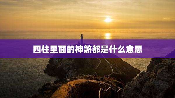 四柱里面的神煞都是什么意思