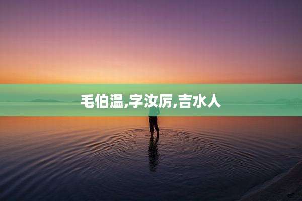 毛伯温,字汝厉,吉水人