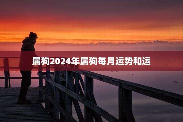 属狗2024年属狗每月运势和运