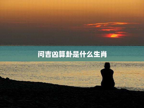 问吉凶算卦是什么生肖