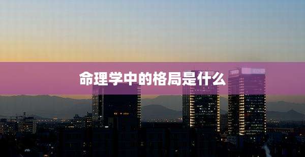 命理学中的格局是什么