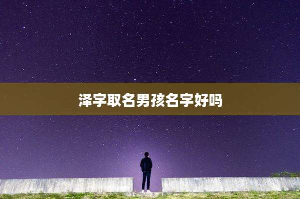 泽字取名男孩名字好吗