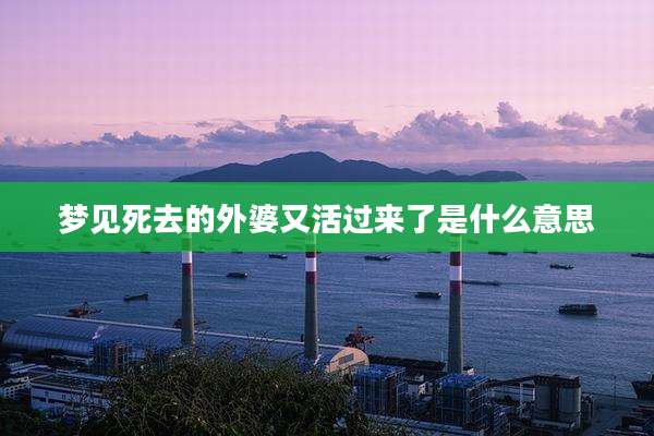 梦见死去的外婆又活过来了是什么意思
