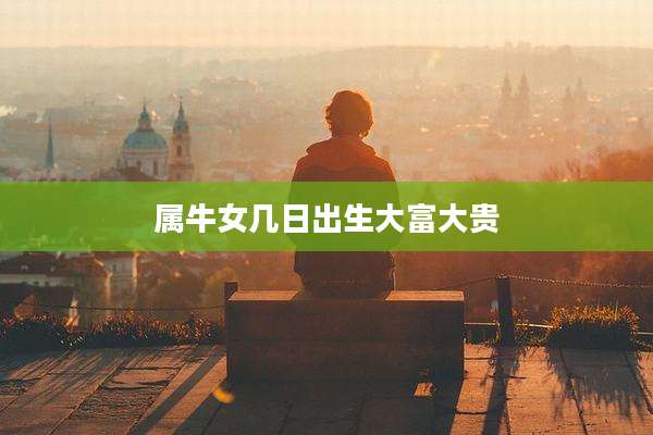 属牛女几日出生大富大贵