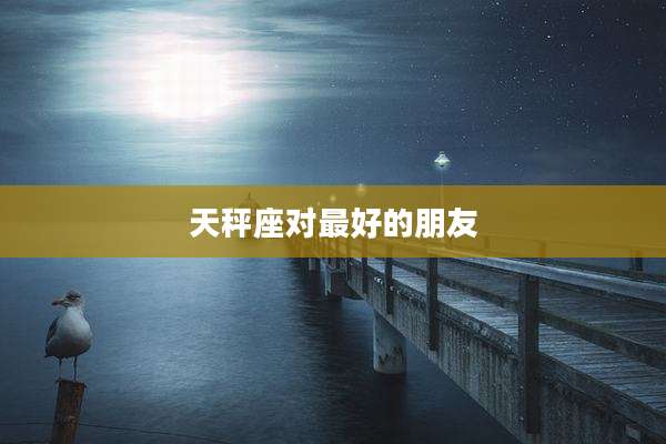 天秤座对最好的朋友