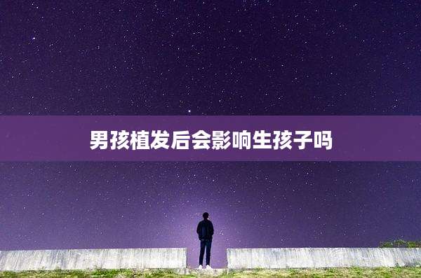 男孩植发后会影响生孩子吗