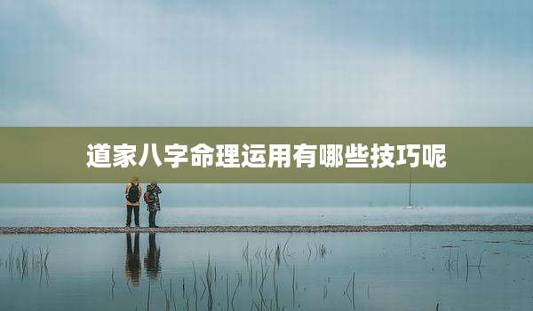 道家八字命理运用有哪些技巧呢