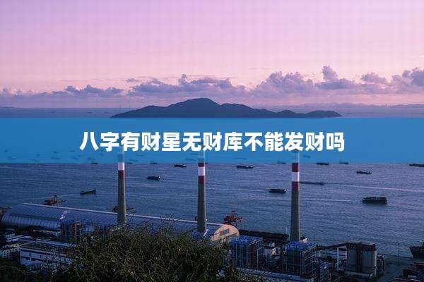 八字有财星无财库不能发财吗