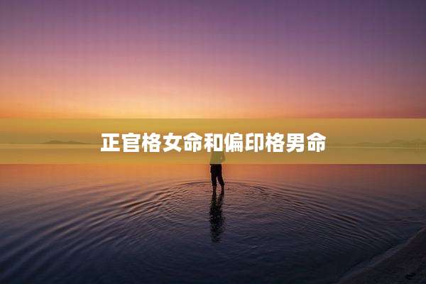 正官格女命和偏印格男命