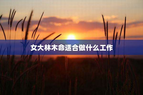 女大林木命适合做什么工作