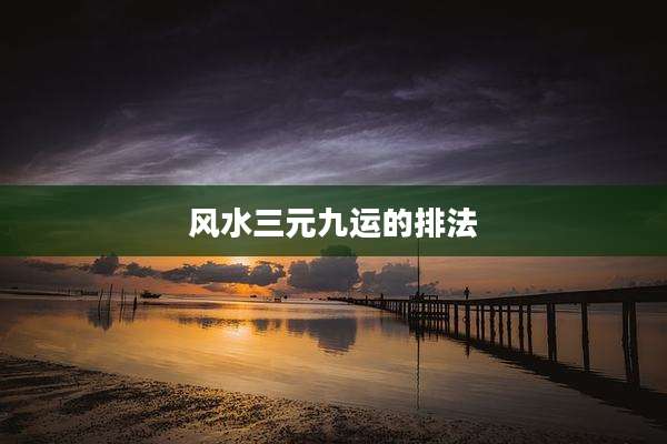 风水三元九运的排法