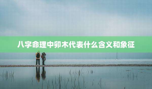 八字命理中卯木代表什么含义和象征