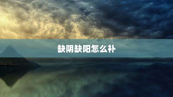缺阴缺阳怎么补