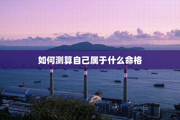 如何测算自己属于什么命格