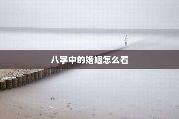 八字中的婚姻怎么看