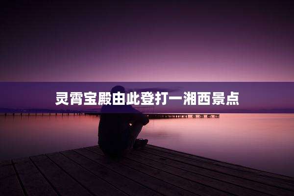 灵霄宝殿由此登打一湘西景点