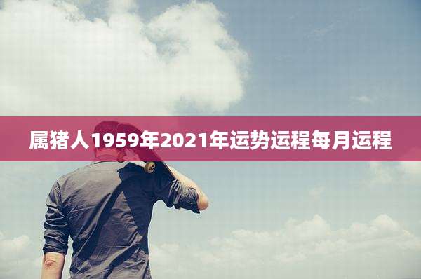 属猪人1959年2021年运势运程每月运程
