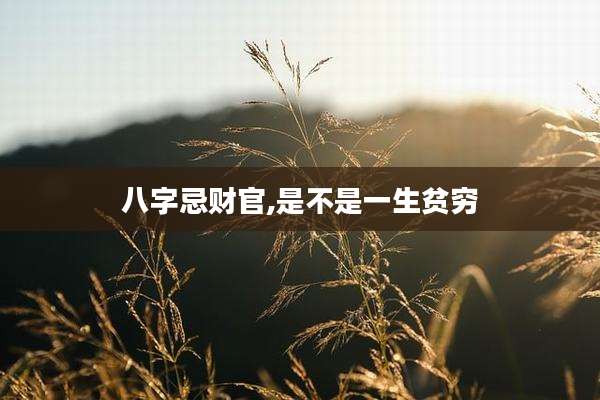 八字忌财官,是不是一生贫穷