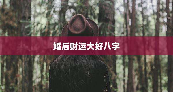 婚后财运大好八字