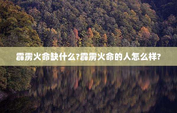 霹雳火命缺什么?霹雳火命的人怎么样?