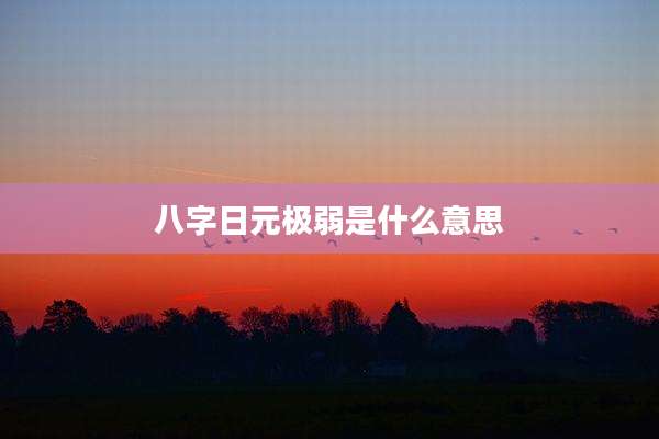 八字日元极弱是什么意思