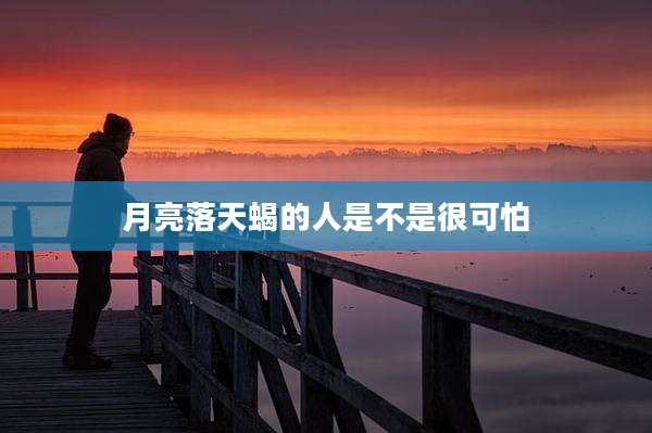 月亮落天蝎的人是不是很可怕