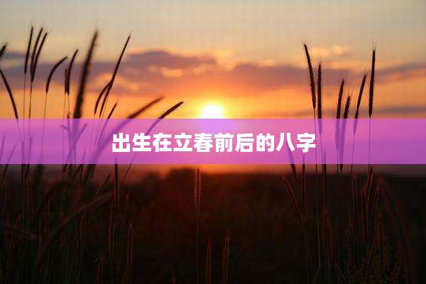 出生在立春前后的八字