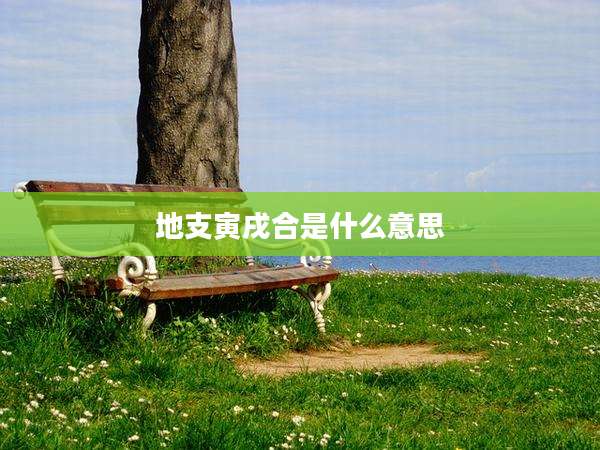 地支寅戌合是什么意思