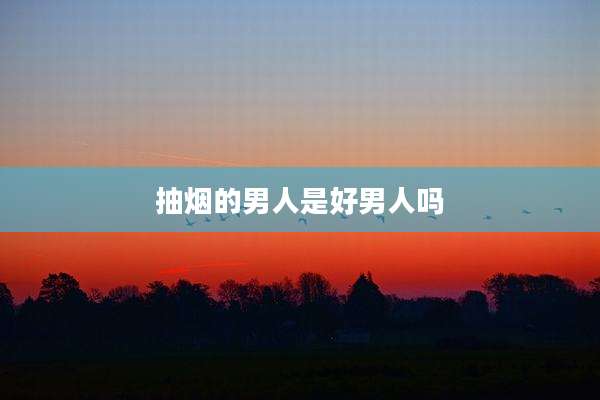 抽烟的男人是好男人吗