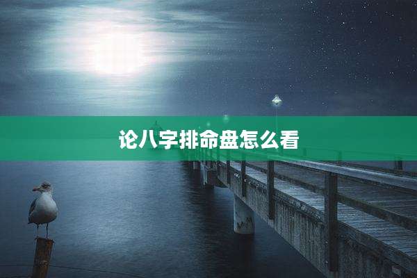论八字排命盘怎么看