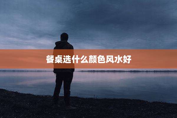 餐桌选什么颜色风水好