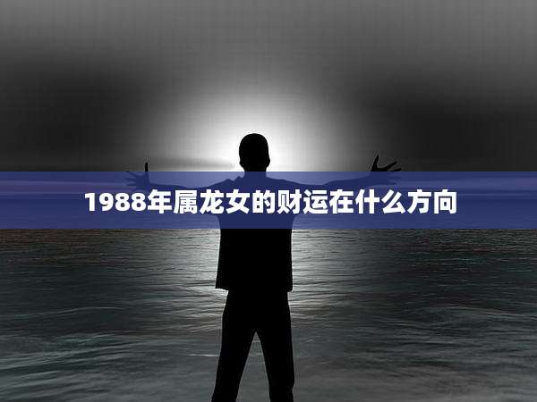 1988年属龙女的财运在什么方向