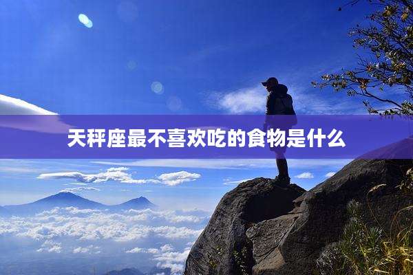 天秤座最不喜欢吃的食物是什么