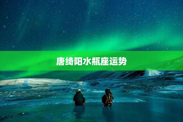 唐绮阳水瓶座运势