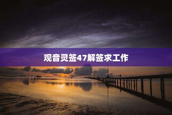 观音灵签47解签求工作